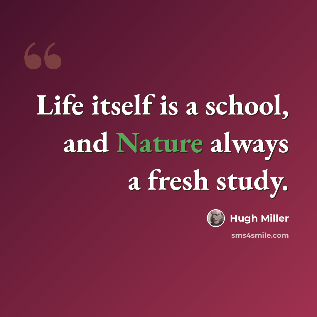 “Life itself is a school, and Nature always a fresh study.” quote by Hugh Miller