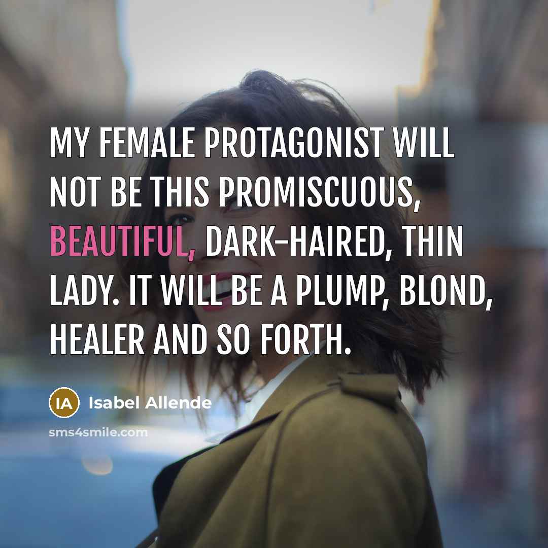 “My female protagonist will not be this promiscuous, beautiful, dark-haired, thin lady. It will be a plump, blond, healer and so forth.” quote by Isabel Allende