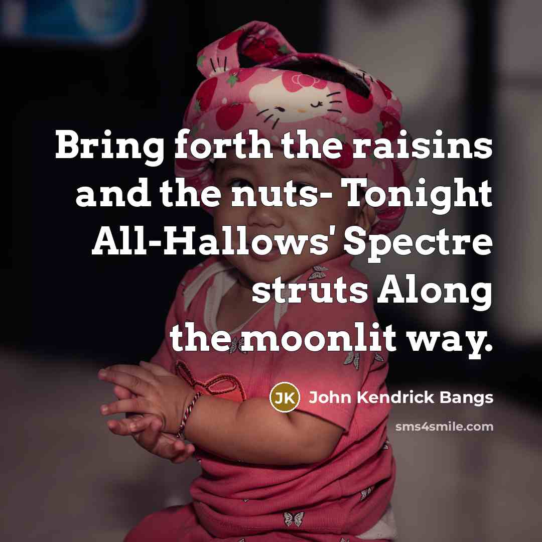 “Bring forth the raisins and the nuts- Tonight All-Hallows' Spectre struts Along the moonlit way.” quote by John Kendrick Bangs