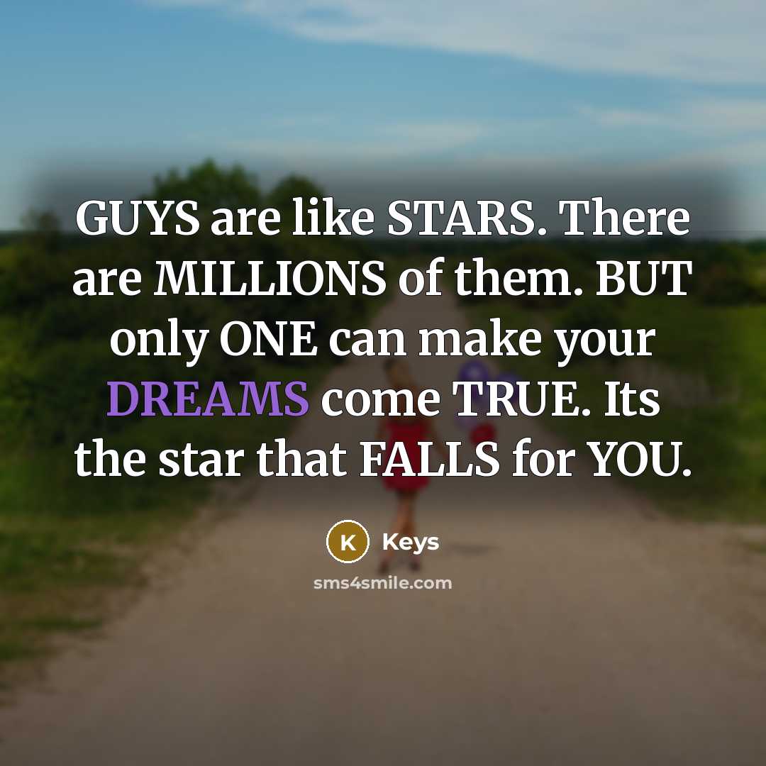 “GUYS are like STARS. There are MILLIONS of them. BUT only ONE can make your DREAMS come TRUE. Its the star that FALLS for YOU.” quote by Keys