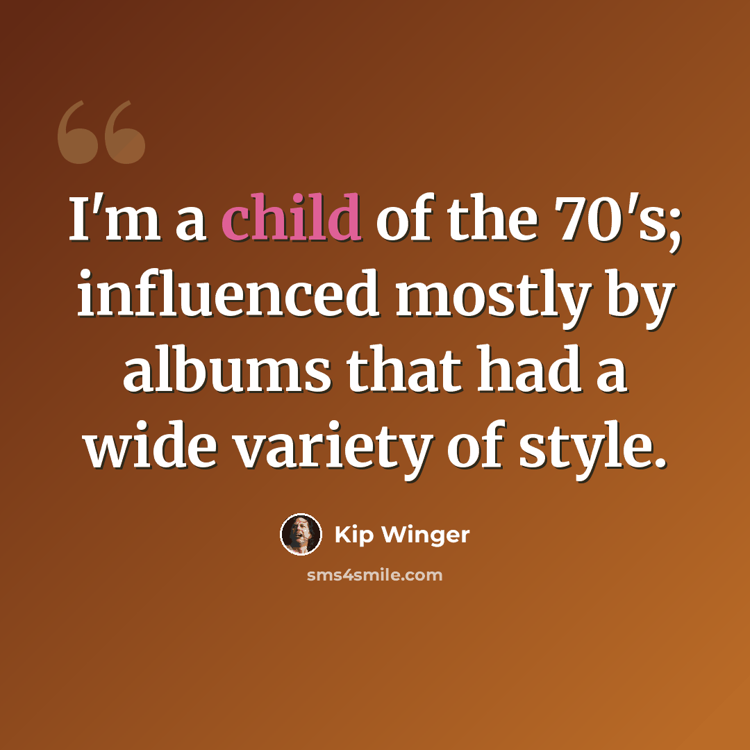 “I'm a child of the 70's; influenced mostly by albums that had a wide variety of style.” quote by Kip Winger