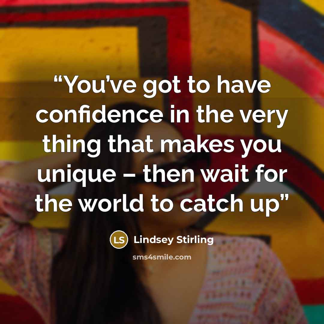 “You’ve got to have confidence in the very thing that makes you unique – then wait for the world to catch up” quote by Lindsey Stirling