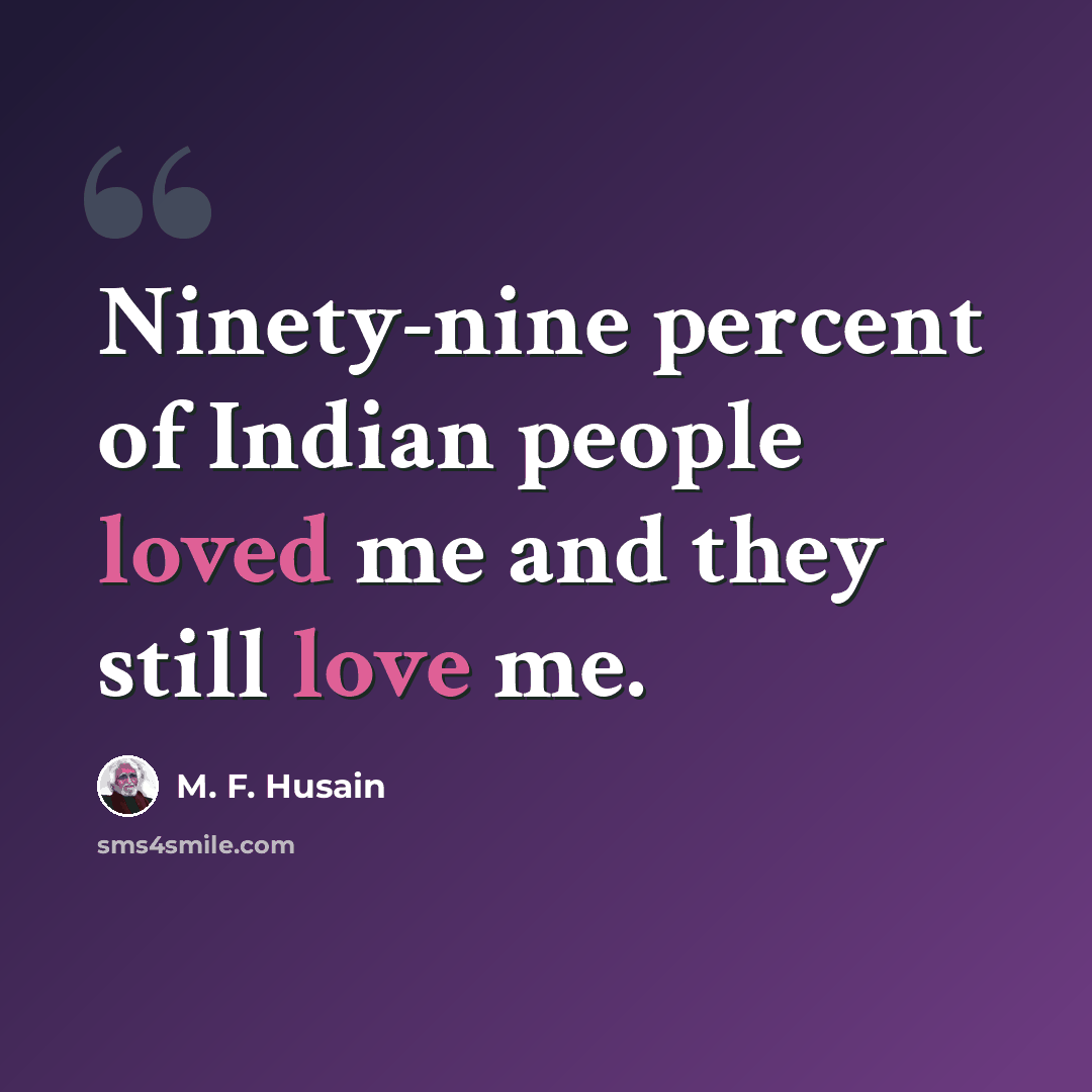 “Ninety-nine percent of Indian people loved me and they still love me.” quote by M. F. Husain