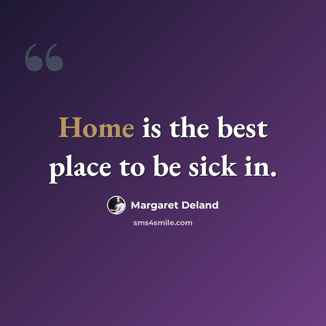 “Home is the best place to be sick in.” quote by Margaret Deland