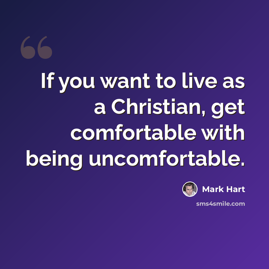 “If you want to live as a Christian, get comfortable with being uncomfortable.” quote by Mark Hart