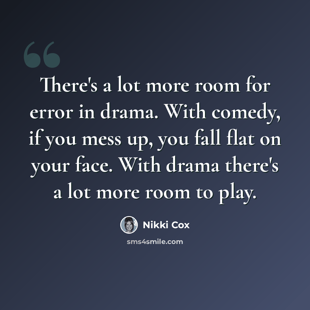 “There's a lot more room for error in drama. With comedy, if you mess up, you fall flat on your face. With drama there's a lot more room to play.” quote by Nikki Cox