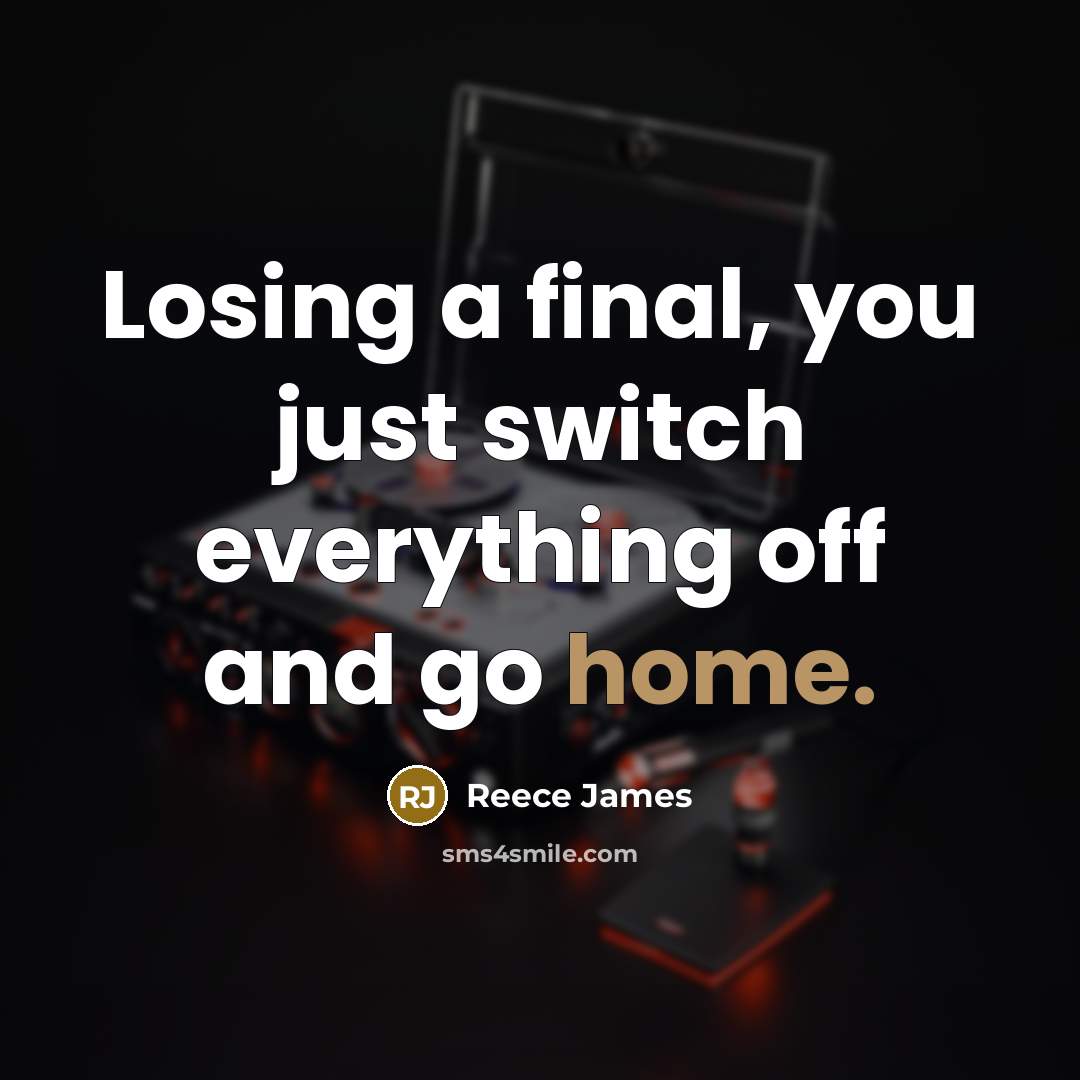 “Losing a final, you just switch everything off and go home.” quote by Reece James