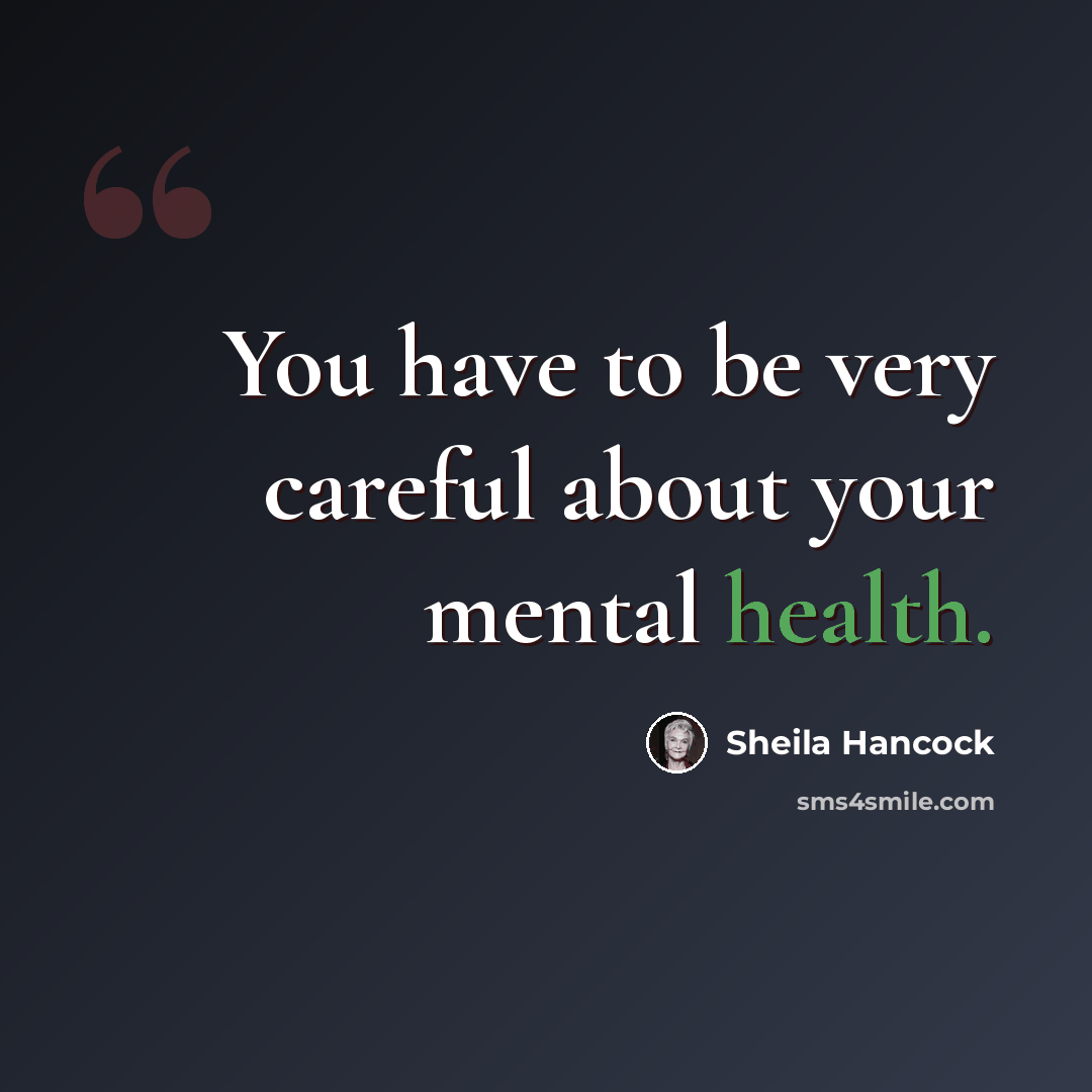 “You have to be very careful about your mental health.” quote by Sheila Hancock