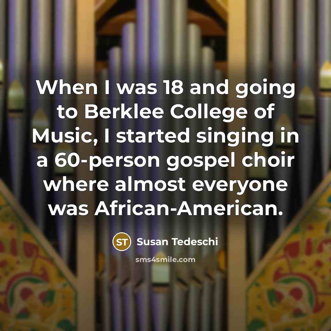 “When I was 18 and going to Berklee College of Music, I started singing in a 60-person gospel choir where almost everyone was African-American.” quote by Susan Tedeschi