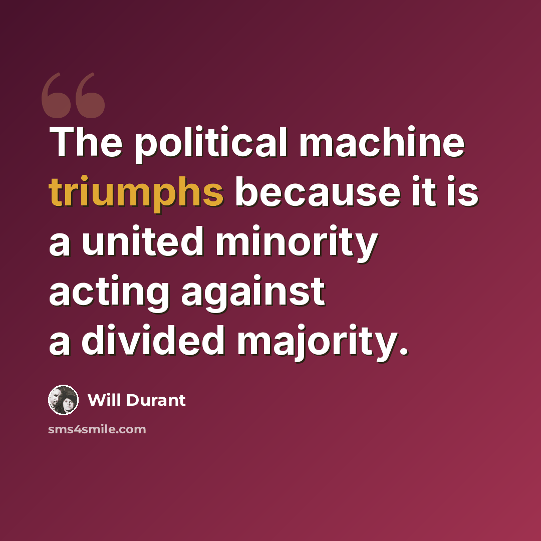 “The political machine triumphs because it is a united minority acting against a divided majority.” quote by Will Durant