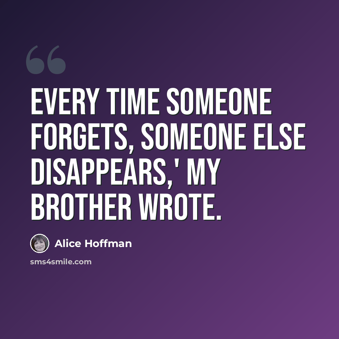 “Every time someone forgets, someone else disappears,' my brother wrote.” quote by Alice Hoffman