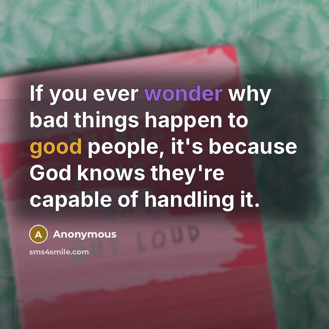 “If you ever wonder why bad things happen to good people, it's because God knows they're capable of handling it.” quote by Anonymous