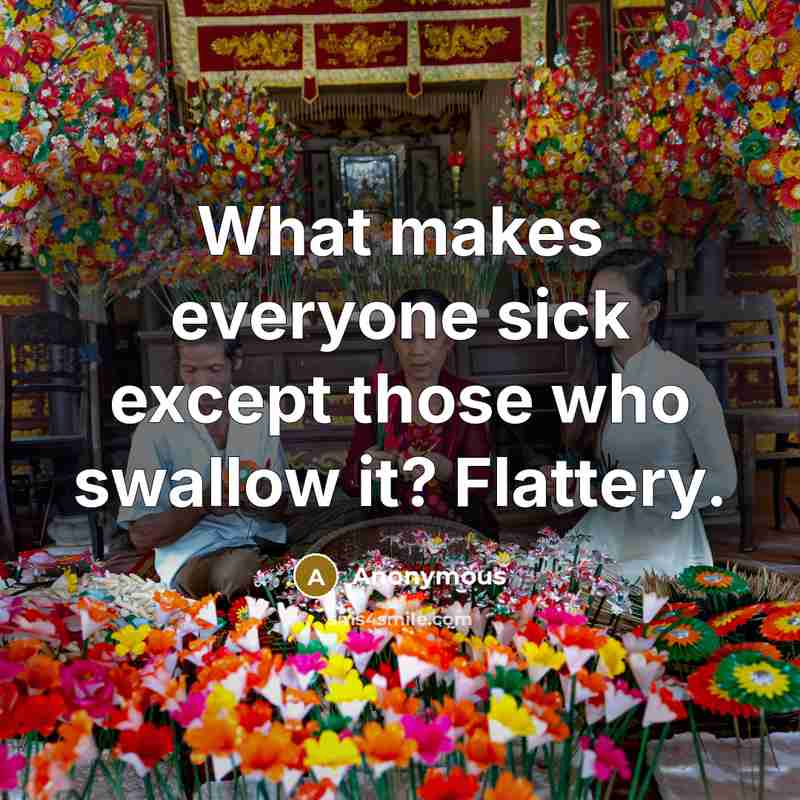 “What makes everyone sick except those who swallow it? Flattery.” quote by Anonymous