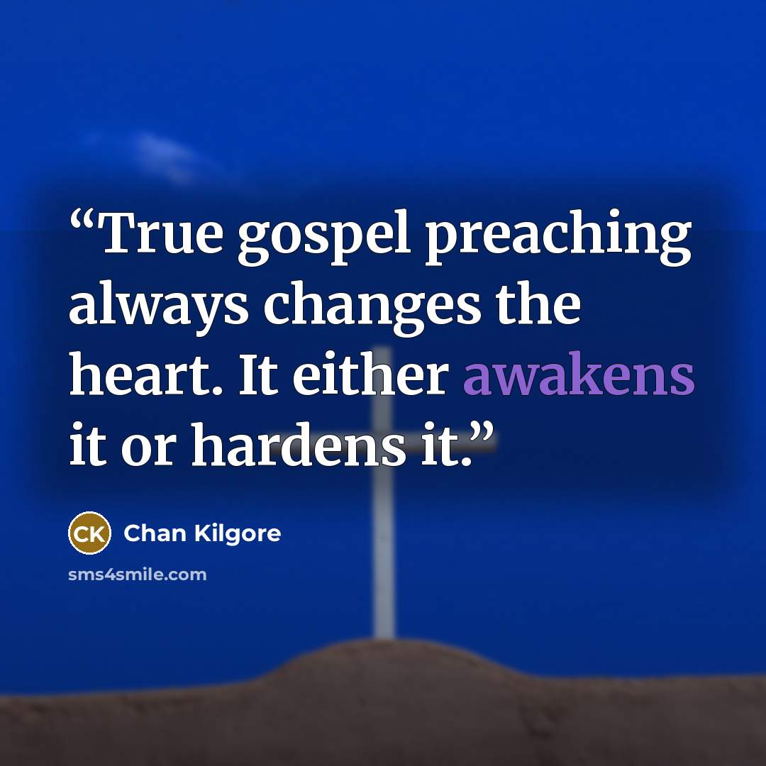 “True gospel preaching always changes the heart. It either awakens it or hardens it.” quote by Chan Kilgore