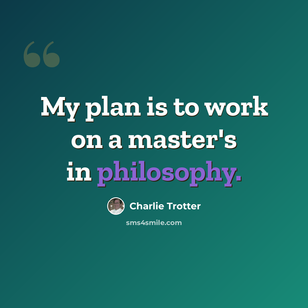 “My plan is to work on a master's in philosophy.” quote by Charlie Trotter