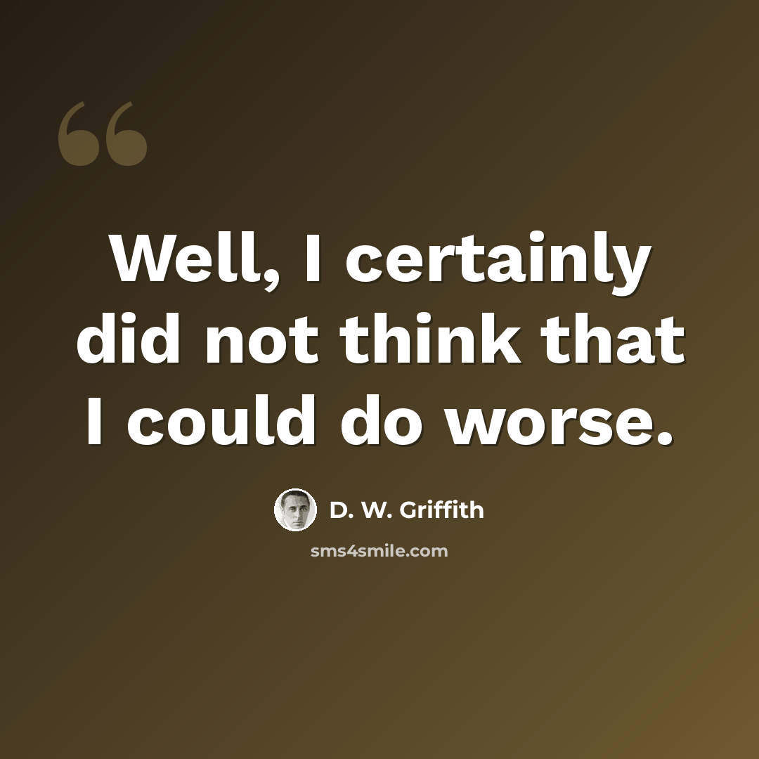 “Well, I certainly did not think that I could do worse.” quote by D. W. Griffith