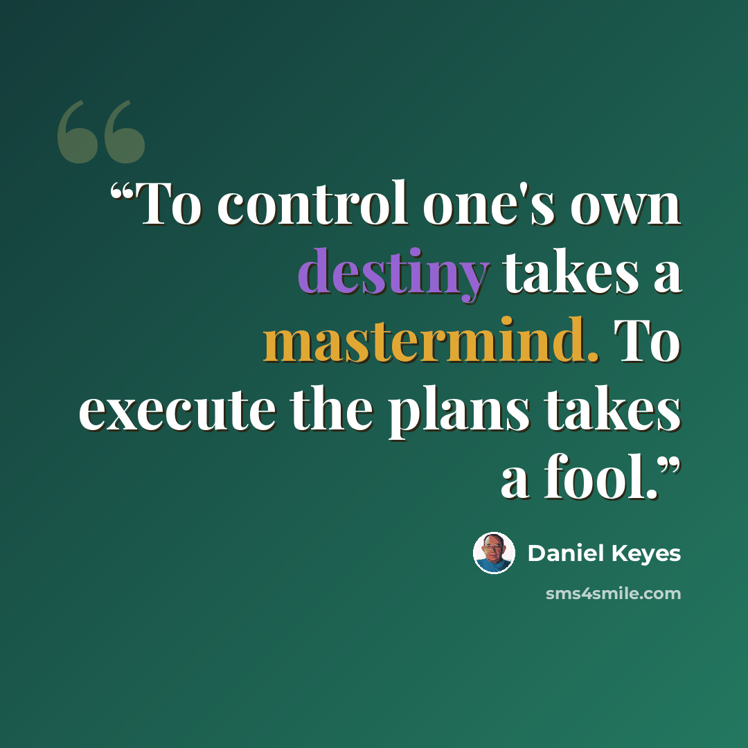 “To control one's own destiny takes a mastermind. To execute the plans takes a fool.” quote by Daniel Keyes
