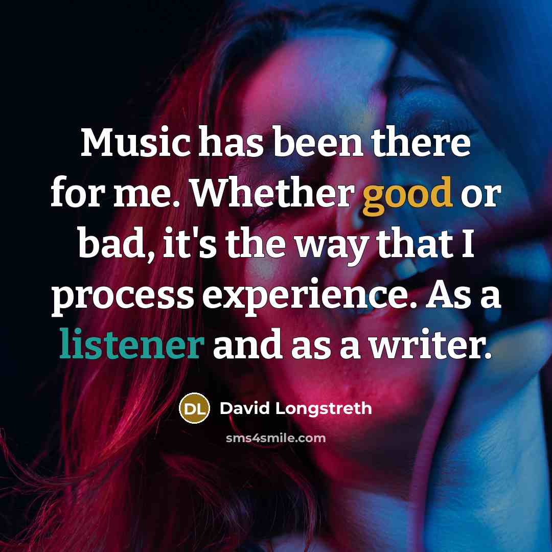 “Music has been there for me. Whether good or bad, it's the way that I process experience. As a listener and as a writer.” quote by David Longstreth