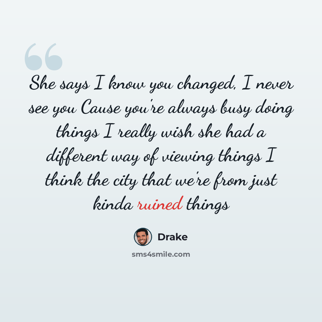“She says I know you changed, I never see you Cause you're always busy doing things I really wish she had a different way of viewing things I think the city that we're from just kinda ruined things” quote by Drake