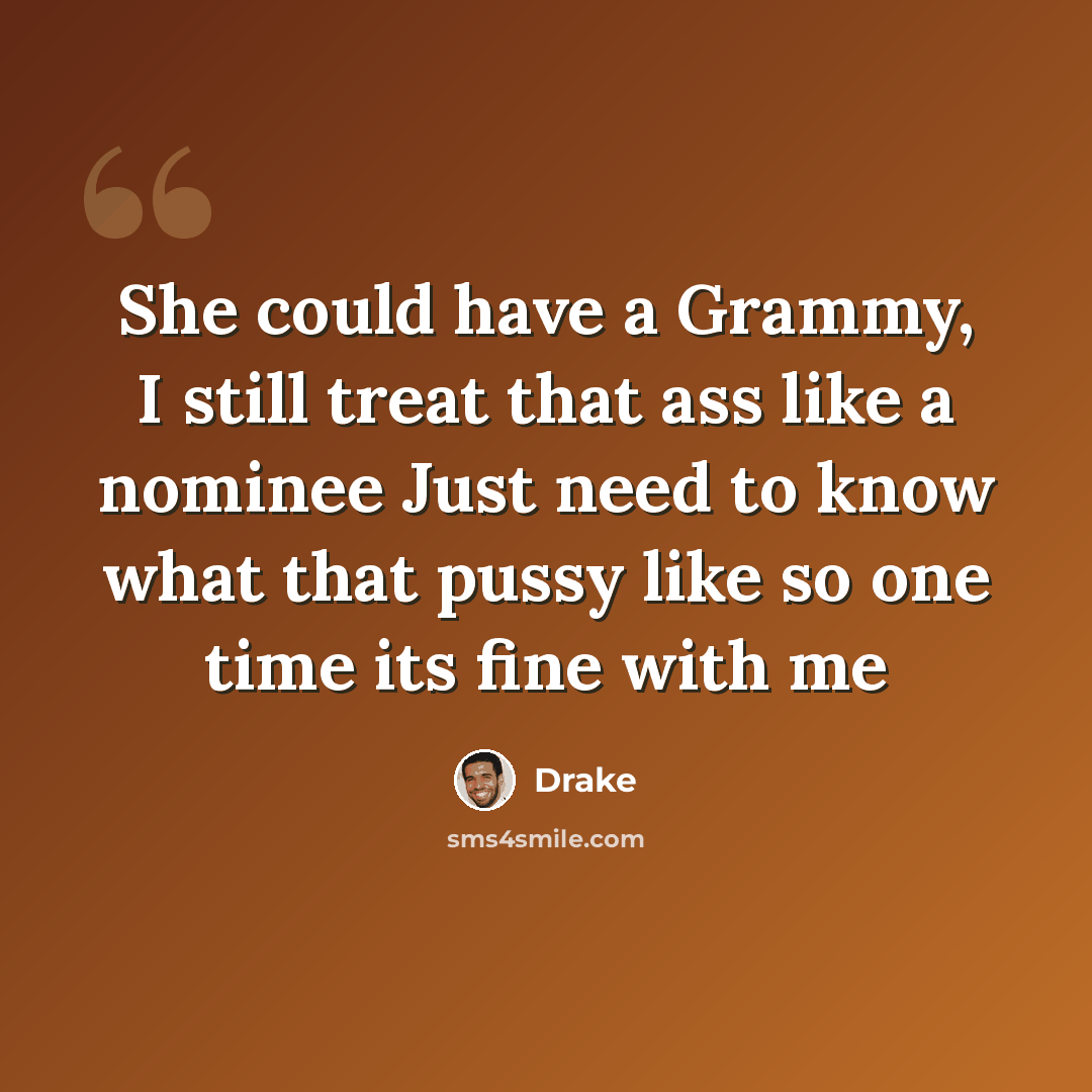 “She could have a Grammy, I still treat that ass like a nominee Just need to know what that pussy like so one time its fine with me” quote by Drake