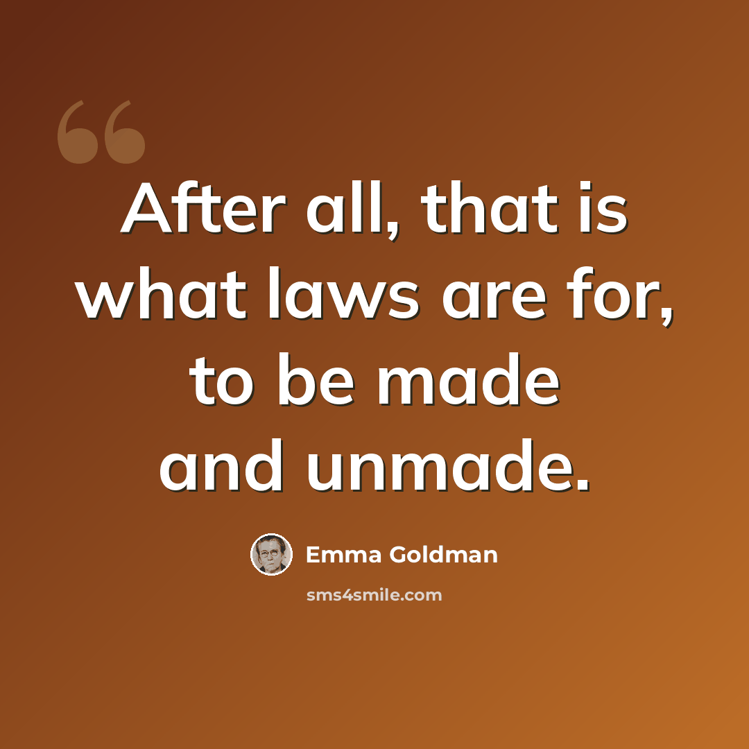 “After all, that is what laws are for, to be made and unmade.” quote by Emma Goldman