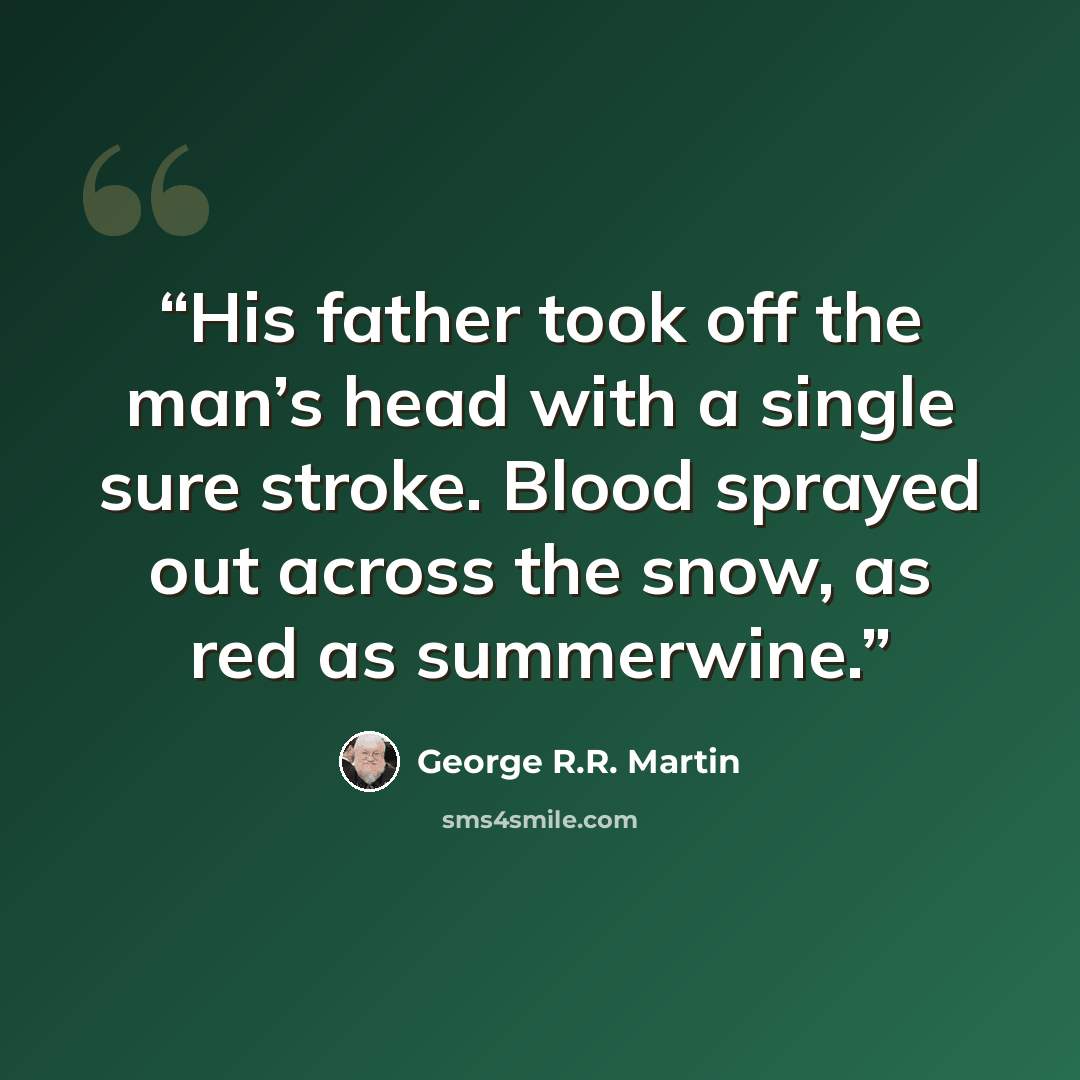 “His father took off the man’s head with a single sure stroke. Blood sprayed out across the snow, as red as summerwine.” quote by George R.R. Martin