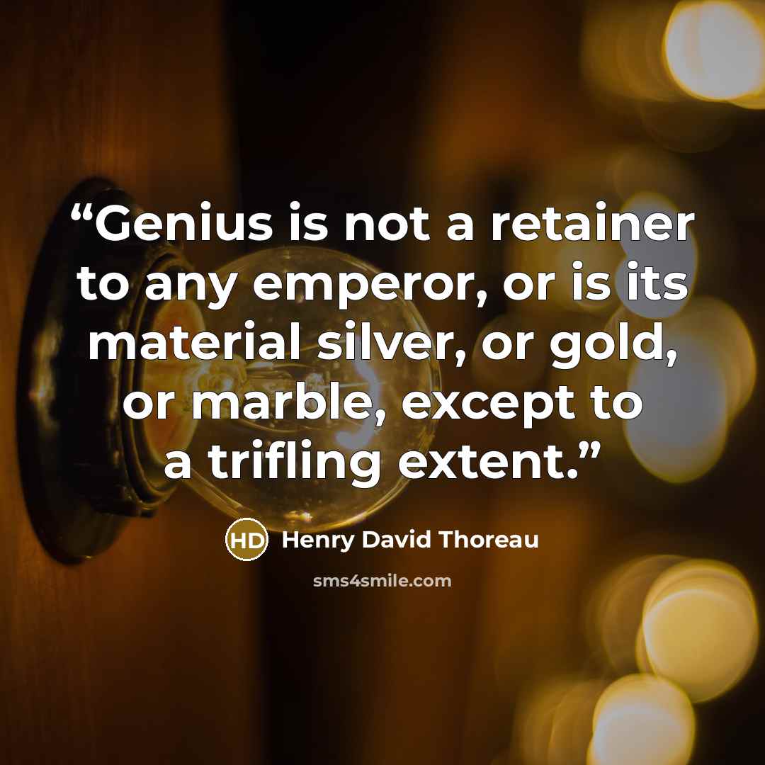 “Genius is not a retainer to any emperor, or is its material silver, or gold, or marble, except to a trifling extent.” quote by Henry David Thoreau