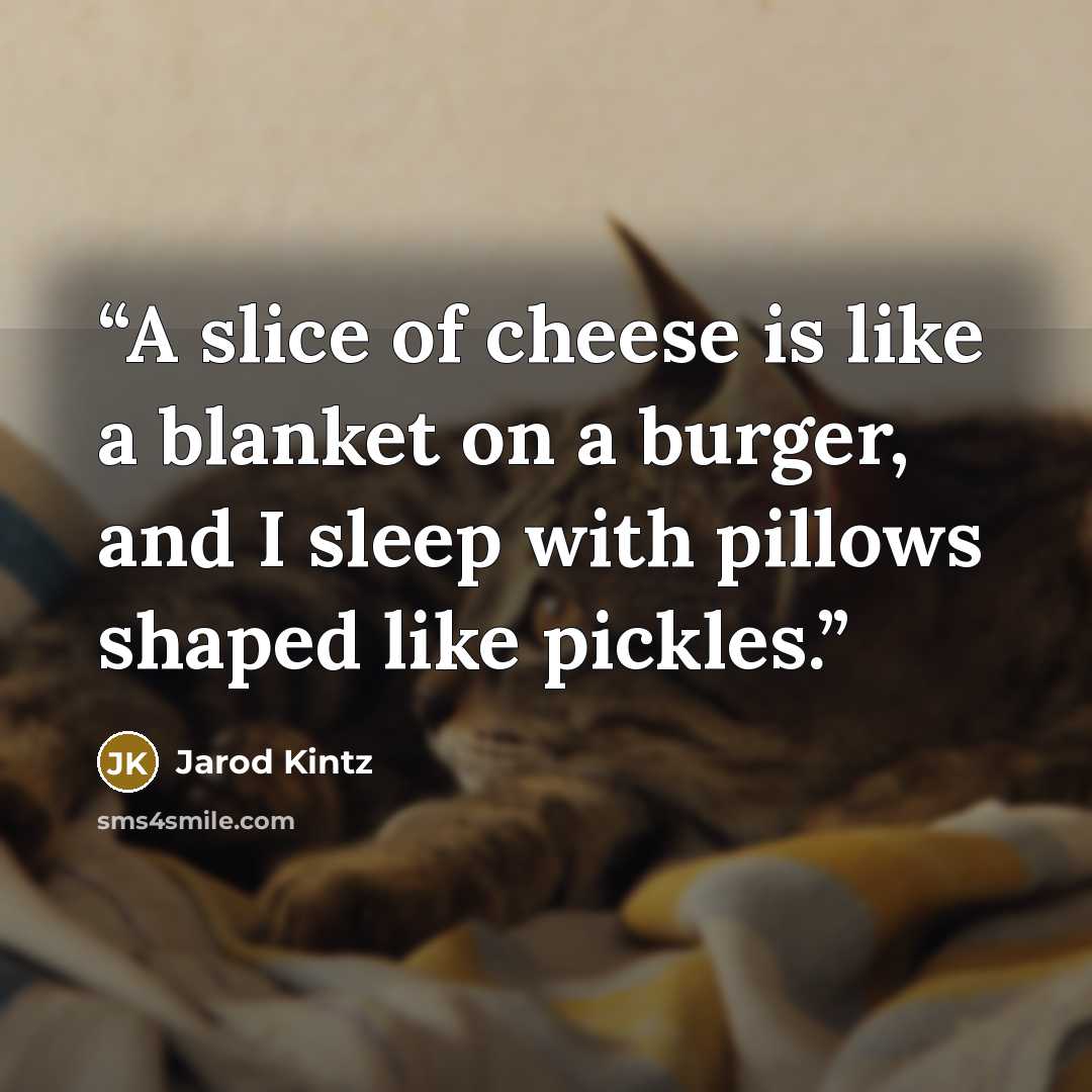 “A slice of cheese is like a blanket on a burger, and I sleep with pillows shaped like pickles.” quote by Jarod Kintz