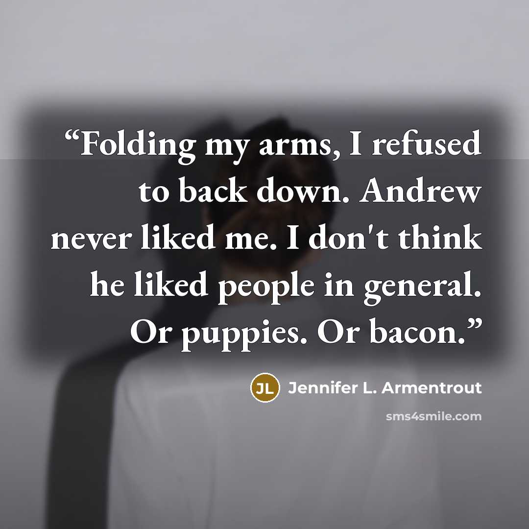 “Folding my arms, I refused to back down. Andrew never liked me. I don't think he liked people in general. Or puppies. Or bacon.” quote by Jennifer L. Armentrout