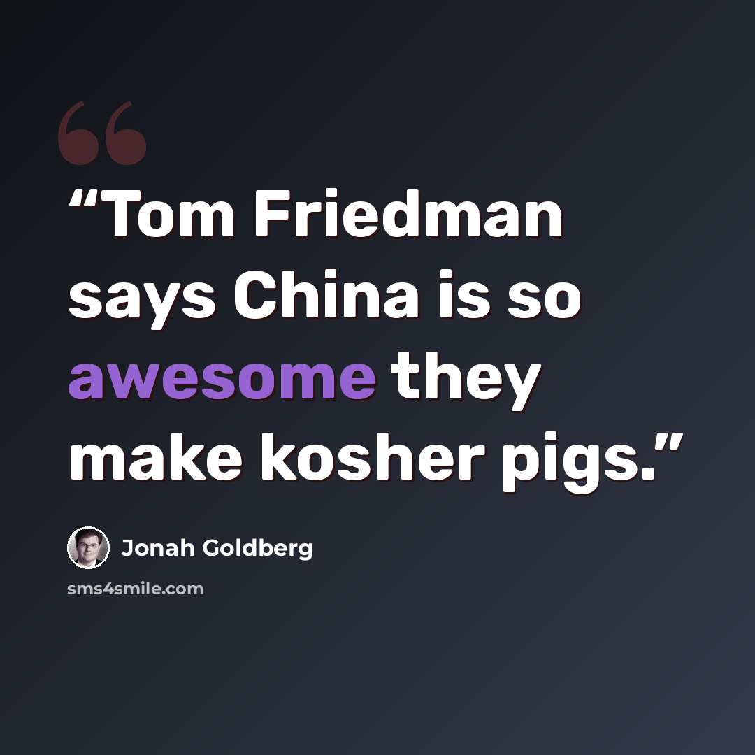 “Tom Friedman says China is so awesome they make kosher pigs.” quote by Jonah Goldberg