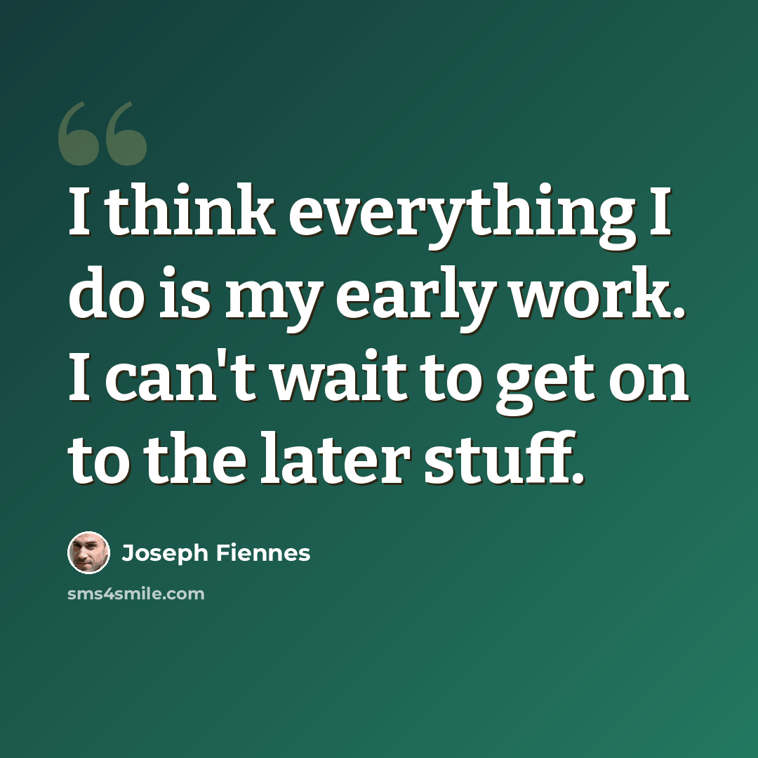 “I think everything I do is my early work. I can't wait to get on to the later stuff.” quote by Joseph Fiennes