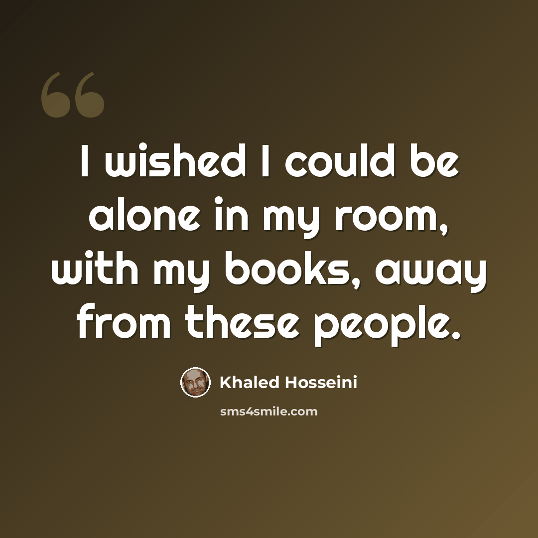 “I wished I could be alone in my room, with my books, away from these people.” quote by Khaled Hosseini