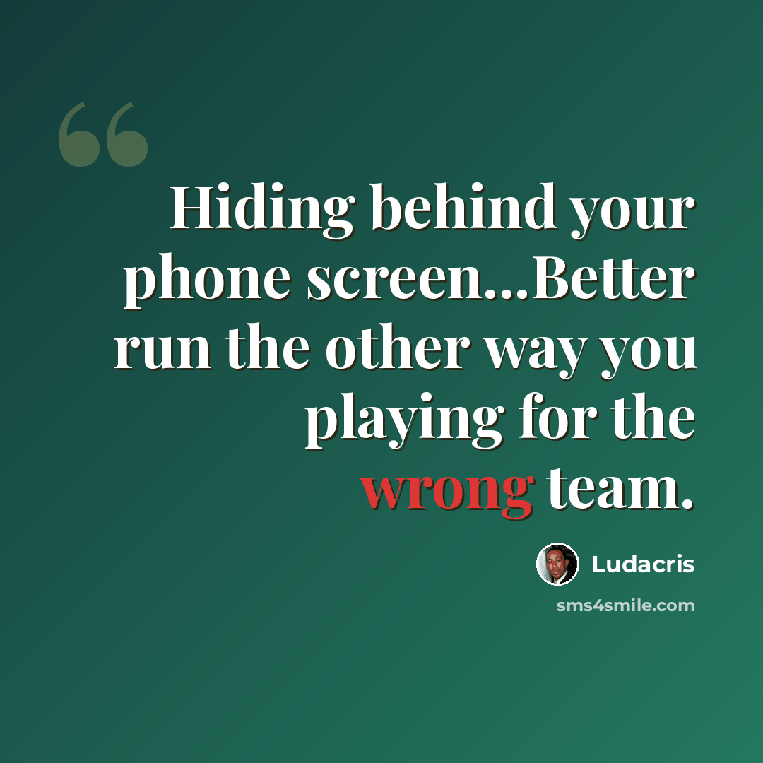 “Hiding behind your phone screen...Better run the other way you playing for the wrong team.” quote by Ludacris