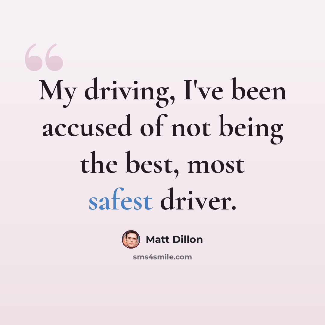 “My driving, I've been accused of not being the best, most safest driver.” quote by Matt Dillon