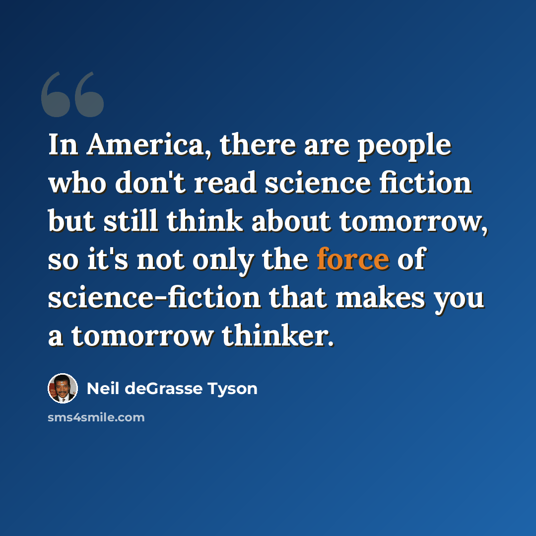 “In America, there are people who don't read science fiction but still think about tomorrow, so it's not only the force of science-fiction that makes you a tomorrow thinker.” quote by Neil deGrasse Tyson