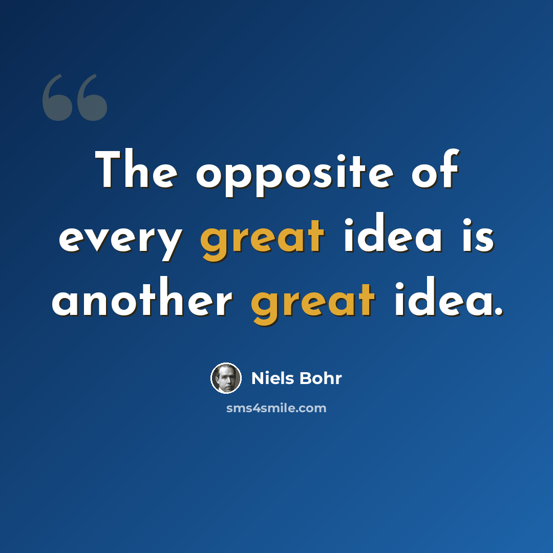 “The opposite of every great idea is another great idea.” quote by Niels Bohr