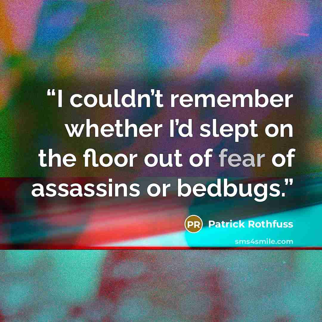 “I couldn’t remember whether I’d slept on the floor out of fear of assassins or bedbugs.” quote by Patrick Rothfuss