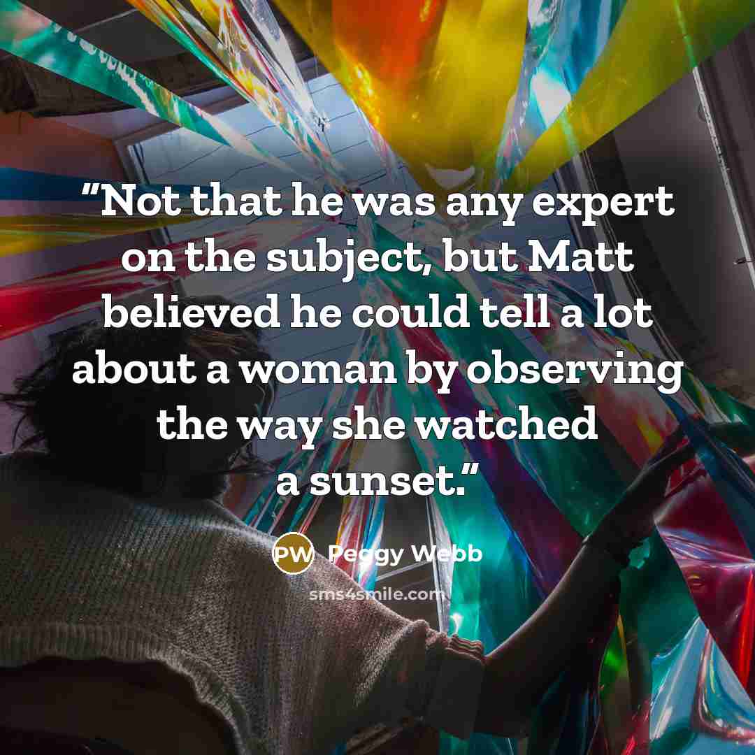 “Not that he was any expert on the subject, but Matt believed he could tell a lot about a woman by observing the way she watched a sunset.” quote by Peggy Webb