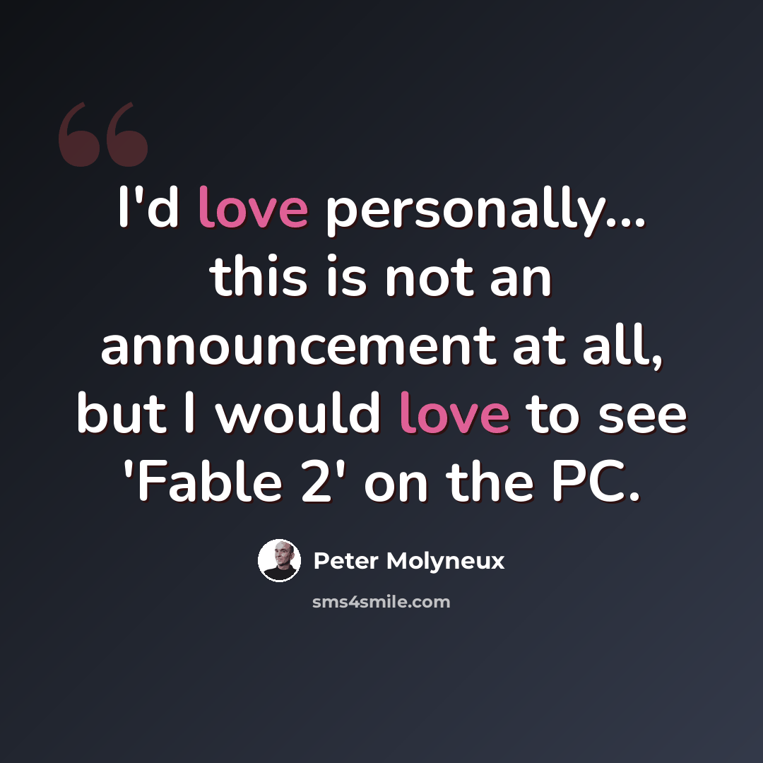 “I'd love personally... this is not an announcement at all, but I would love to see 'Fable 2' on the PC.” quote by Peter Molyneux