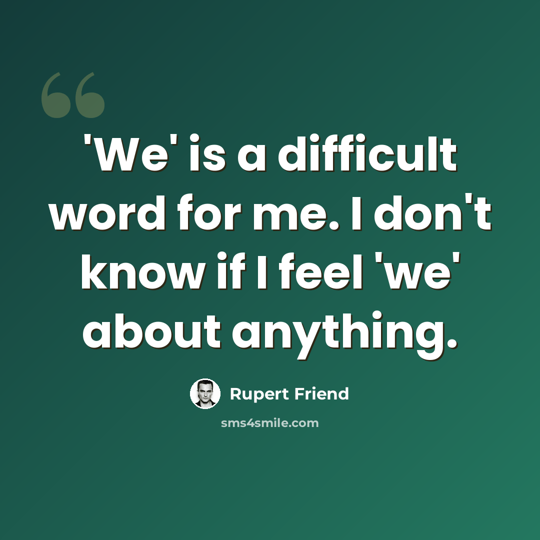 “'We' is a difficult word for me. I don't know if I feel 'we' about anything.” quote by Rupert Friend