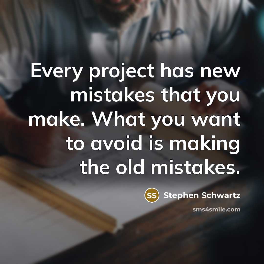 “Every project has new mistakes that you make. What you want to avoid is making the old mistakes.” quote by Stephen Schwartz