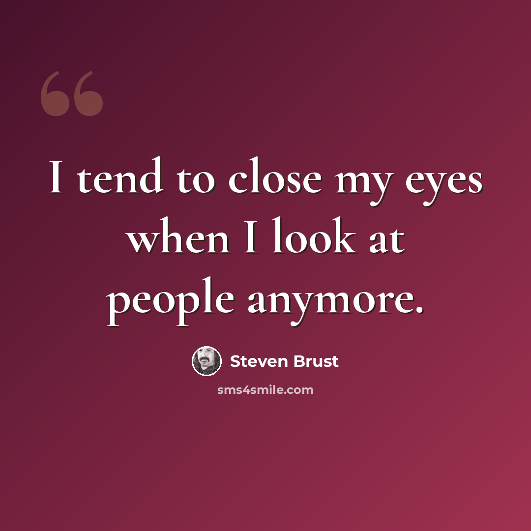 “I tend to close my eyes when I look at people anymore.” quote by Steven Brust