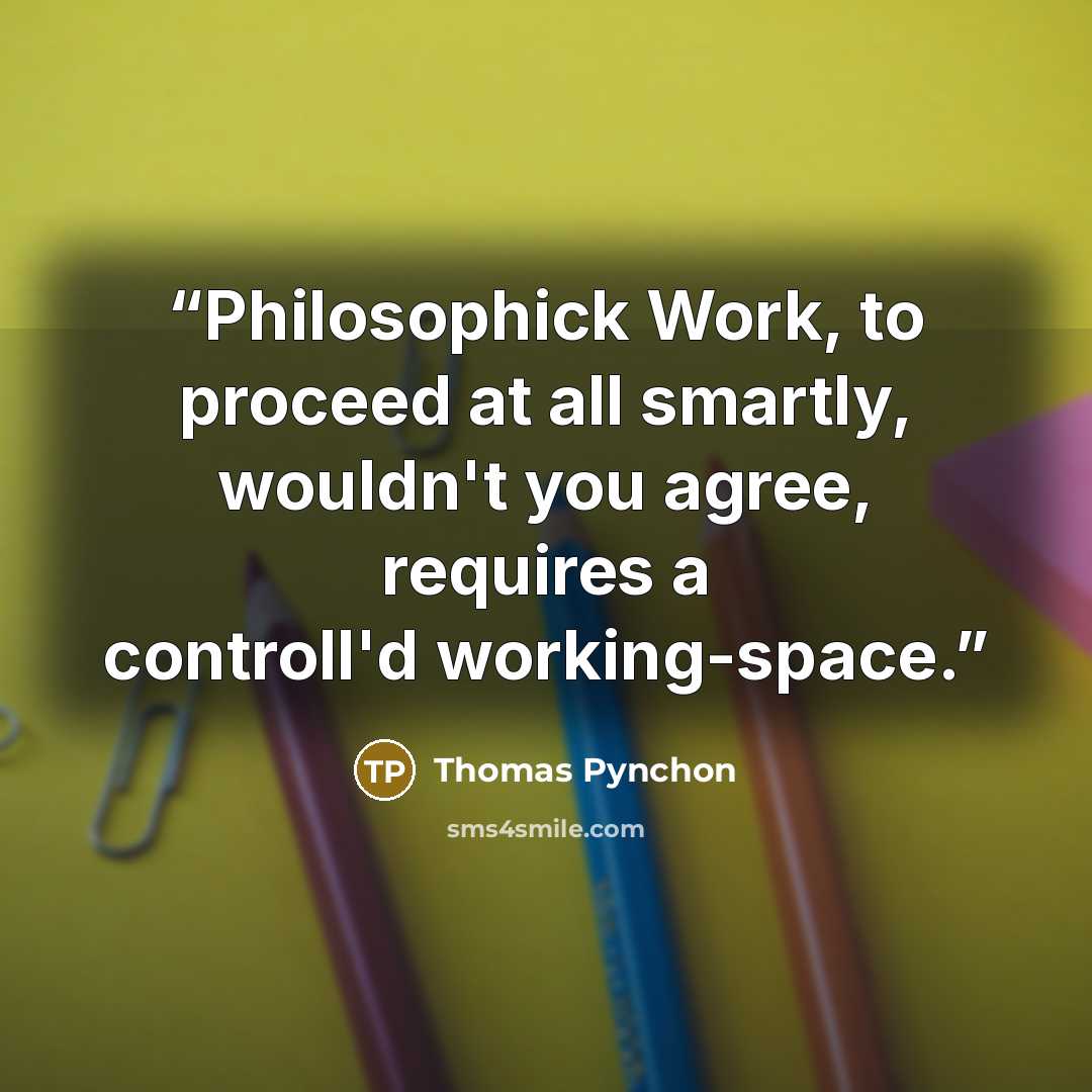 “Philosophick Work, to proceed at all smartly, wouldn't you agree, requires a controll'd working-space.” quote by Thomas Pynchon