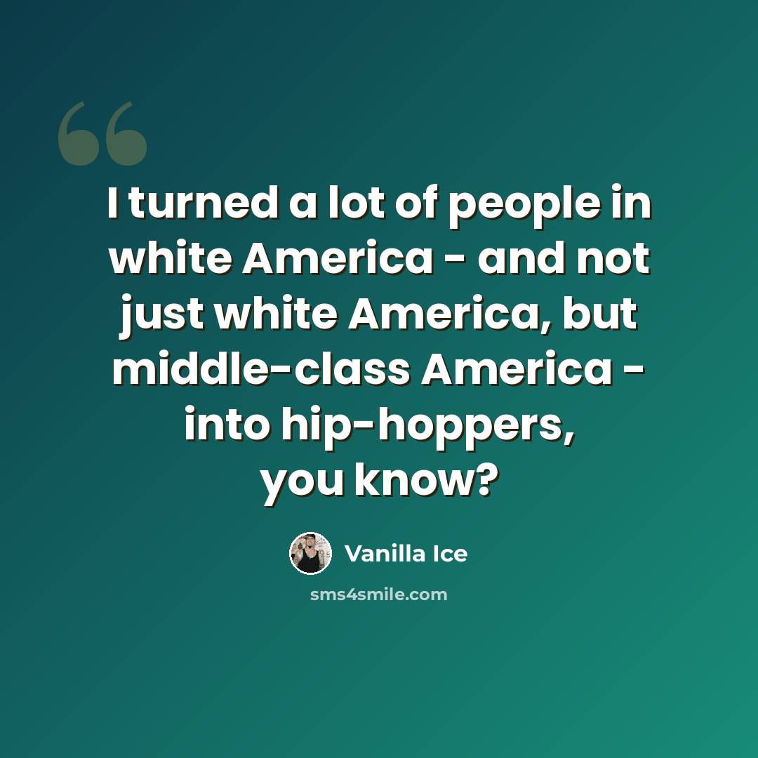 “I turned a lot of people in white America - and not just white America, but middle-class America - into hip-hoppers, you know?” quote by Vanilla Ice