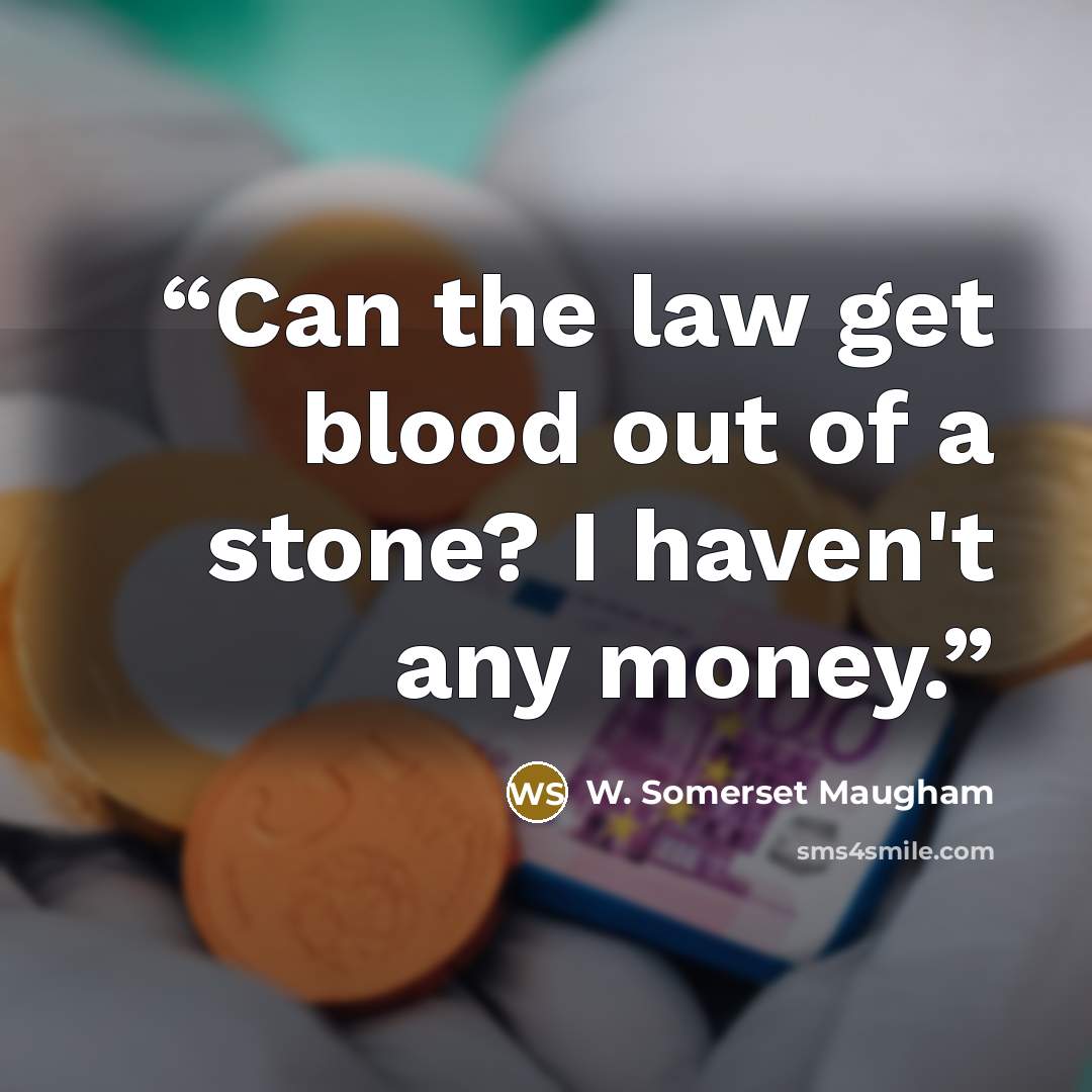“Can the law get blood out of a stone? I haven't any money.” quote by W. Somerset Maugham
