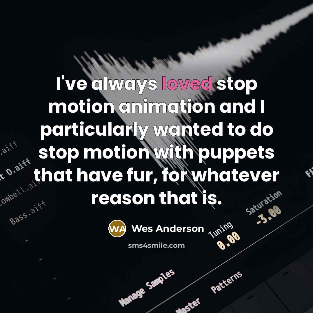 “I've always loved stop motion animation and I particularly wanted to do stop motion with puppets that have fur, for whatever reason that is.” quote by Wes Anderson