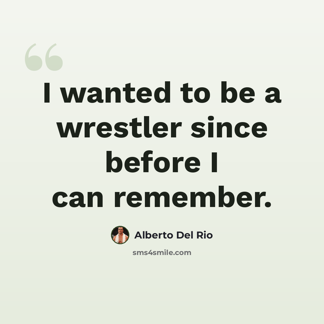 “I wanted to be a wrestler since before I can remember.” quote by Alberto Del Rio