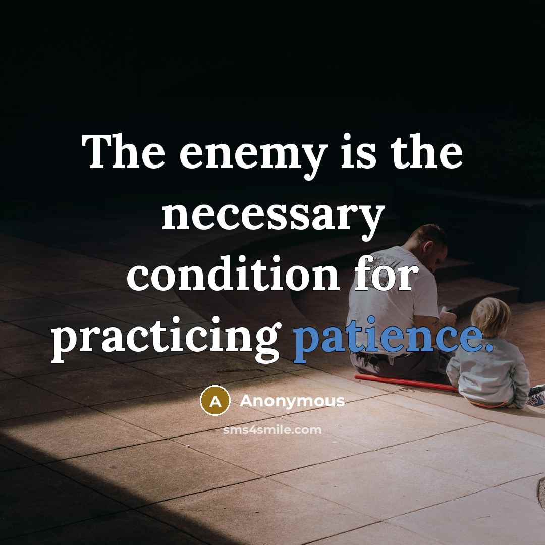 “The enemy is the necessary condition for practicing patience.” quote by Anonymous