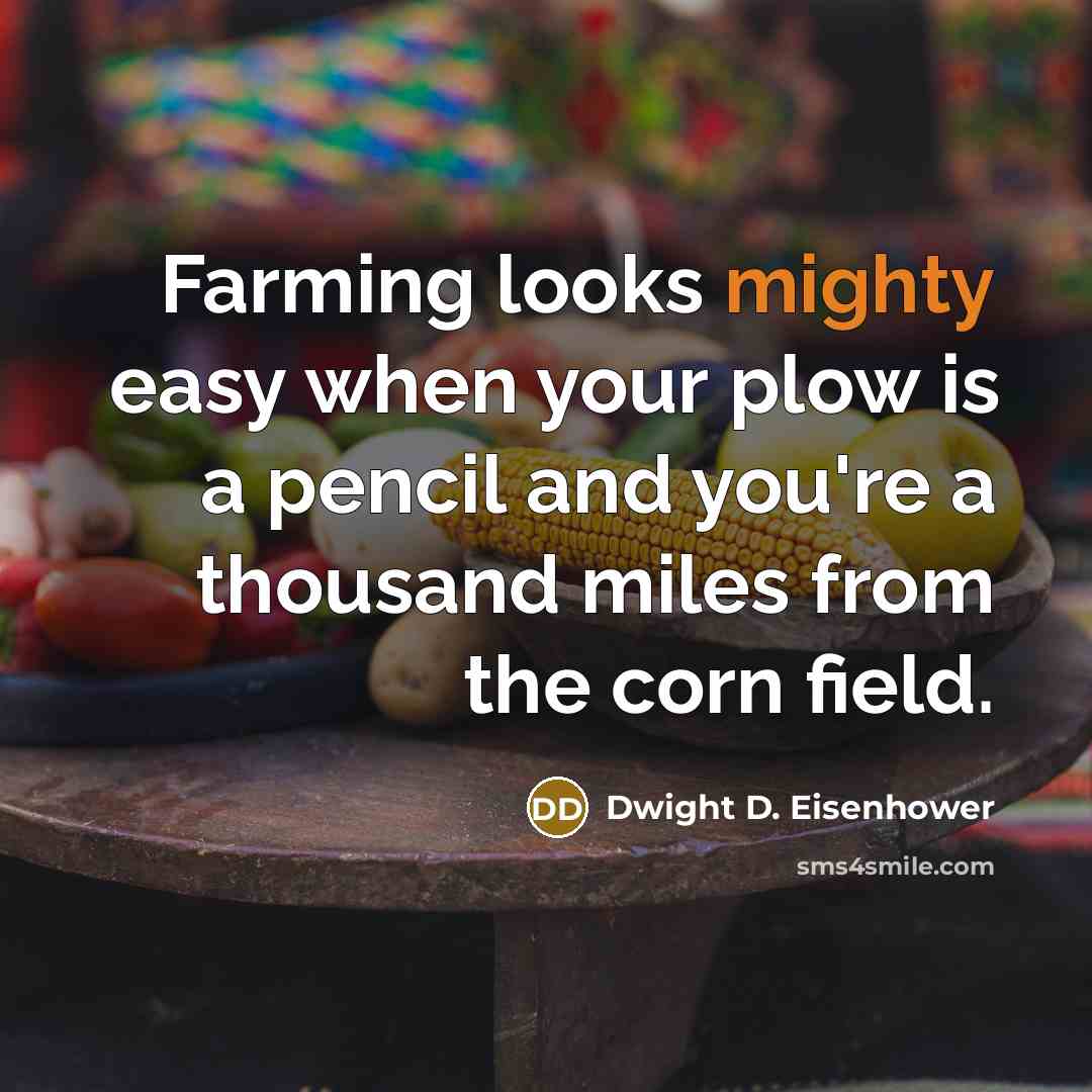 “Farming looks mighty easy when your plow is a pencil and you're a thousand miles from the corn field.” quote by Dwight D. Eisenhower