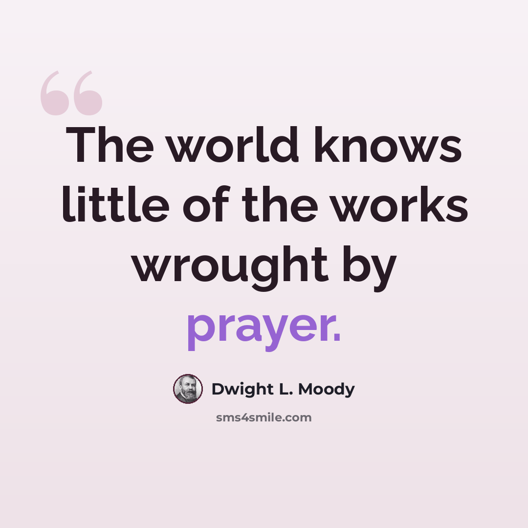 “The world knows little of the works wrought by prayer.” quote by Dwight L. Moody